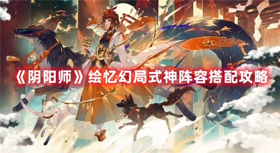 阴阳师手游绘忆幻局式神阵容搭配攻略