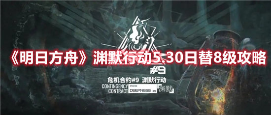 明日方舟手游渊默行动5.30日替8级攻略