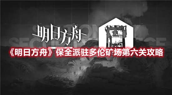 明日方舟手游保全派驻多伦矿场第六关攻略