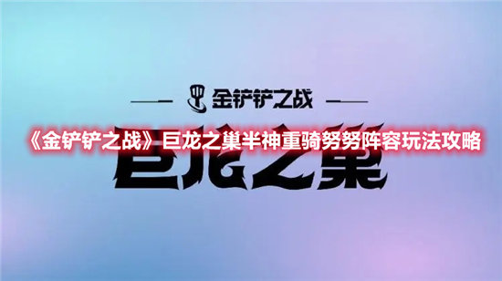 金铲铲之战手游巨龙之巢半神重骑努努阵容玩法攻略