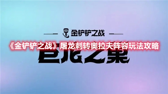 金铲铲之战手游屠龙刺转奥拉夫阵容玩法攻略