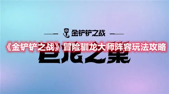 金铲铲之战手游冒险驯龙大师阵容玩法攻略