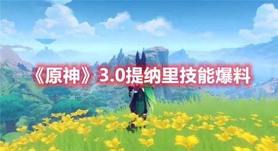 原神手游3.0提纳里技能爆料 原神手游攻略