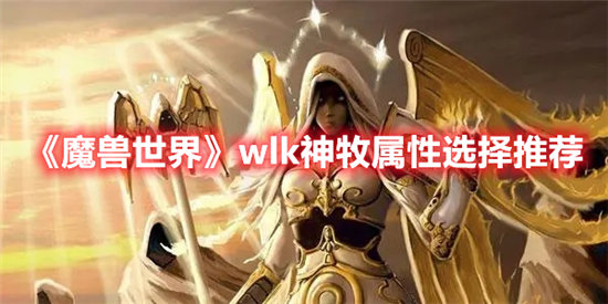 魔兽世界手游wlk神牧属性选择推荐 魔兽世界手游攻略