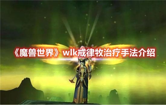 魔兽世界手游wlk戒律牧治疗手法介绍 魔兽世界手游攻略