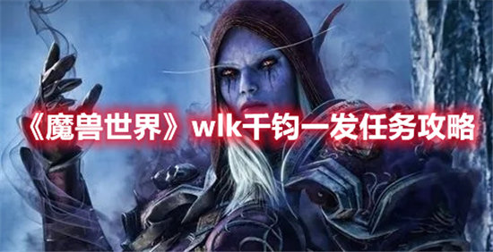 魔兽世界wlk千钧一发任务如何完成 wlk千钧一发任务具体完成方法