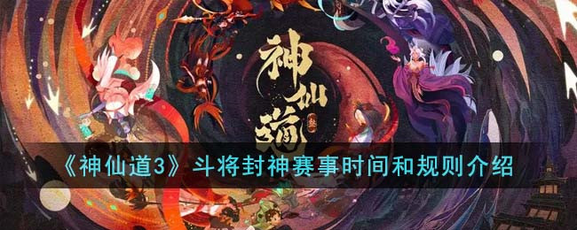 神仙道3斗将封神赛事时间 神仙道3斗将封神赛事规则介绍