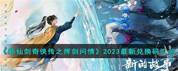 《新仙剑奇侠传之挥剑问情》2023最新兑换码汇总