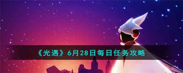 《光遇》6月28日每日任务攻略2023