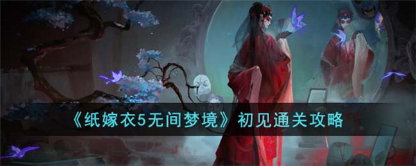 《纸嫁衣5无间梦境》初见通关攻略